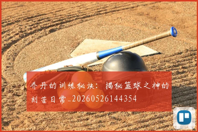 乔丹的训练秘诀：揭秘篮球之神的刻苦日常_20260526144354