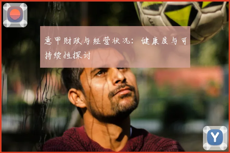 意甲财政与经营状况：健康度与可持续性探讨