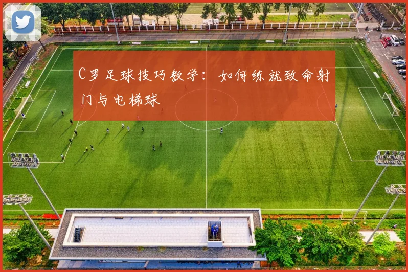C罗足球技巧教学:如何练就致命射门与电梯球
