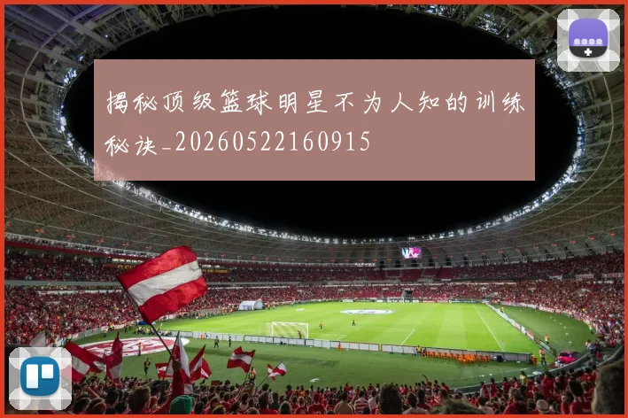 揭秘顶级篮球明星不为人知的训练秘诀_20260522160915
