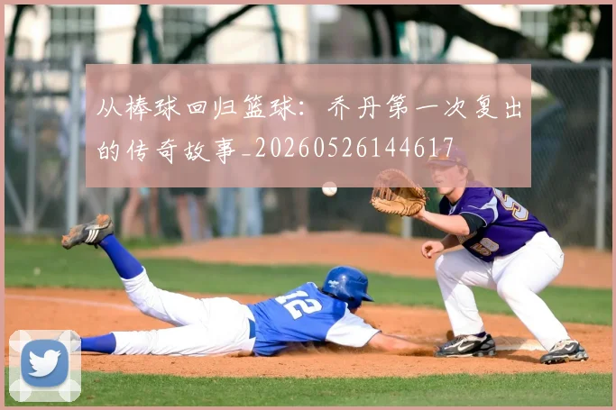 从棒球回归篮球：乔丹第一次复出的传奇故事_20260526144617