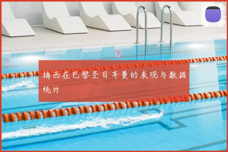 梅西在巴黎圣日耳曼的表现与数据统计