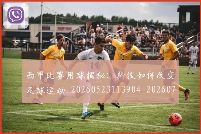 西甲比赛用球揭秘:科技如何改变足球运动_20260523113904_20260703181903