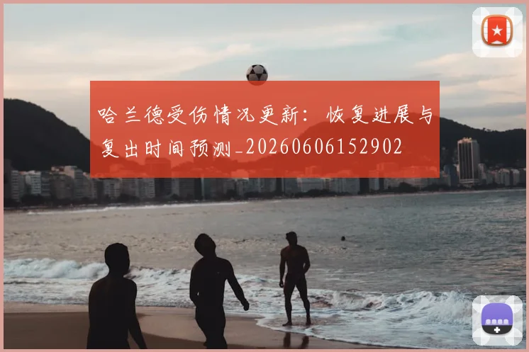 哈兰德受伤情况更新：恢复进展与复出时间预测_20260606152902