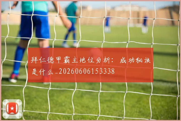 拜仁德甲霸主地位分析：成功秘诀是什么_20260606153338