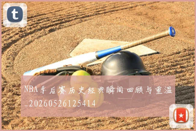 NBA季后赛历史经典瞬间回顾与重温_20260526125414