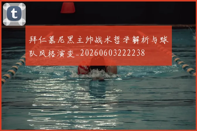 拜仁慕尼黑主帅战术哲学解析与球队风格演变_20260603222238