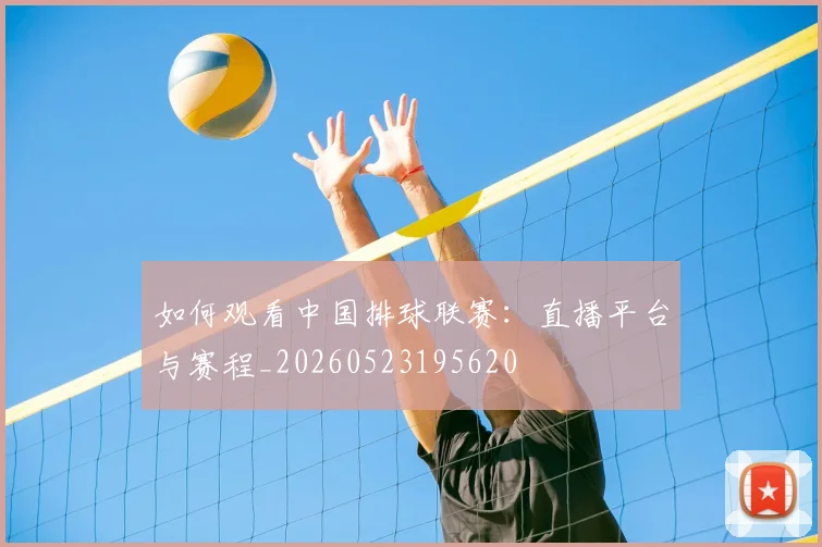 如何观看中国排球联赛:直播平台与赛程_20260523195620