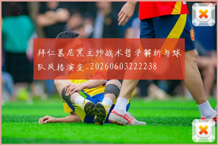 拜仁慕尼黑主帅战术哲学解析与球队风格演变_20260603222238