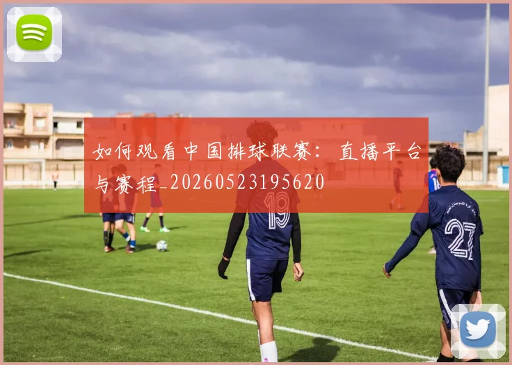 如何观看中国排球联赛:直播平台与赛程_20260523195620