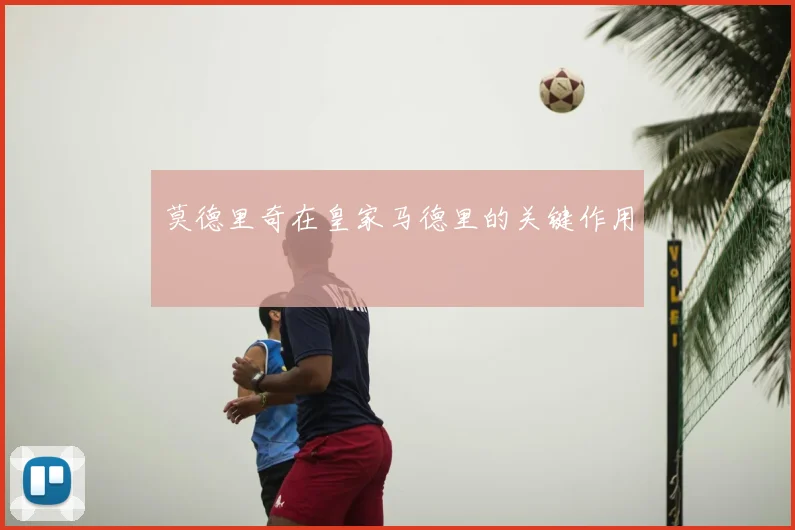 莫德里奇在皇家马德里的关键作用