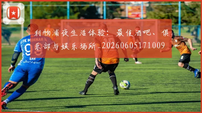 利物浦夜生活体验：最佳酒吧、俱乐部与娱乐场所_20260605171009