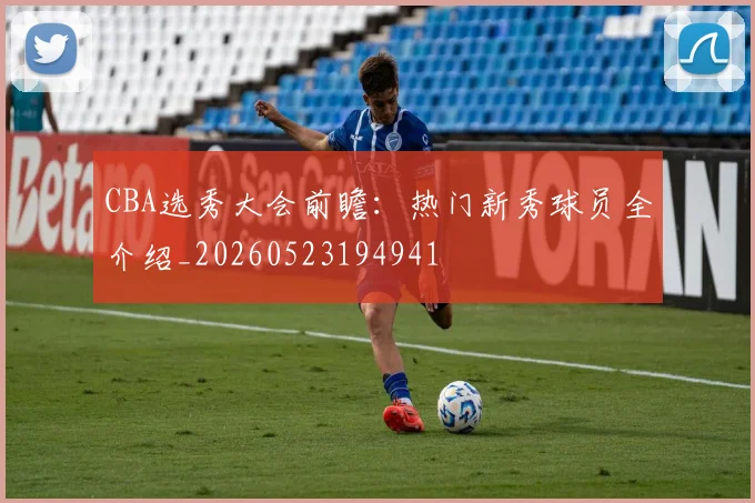 CBA选秀大会前瞻：热门新秀球员全介绍_20260523194941