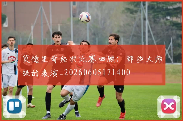 莫德里奇经典比赛回顾:那些大师级的表演_20260605171400