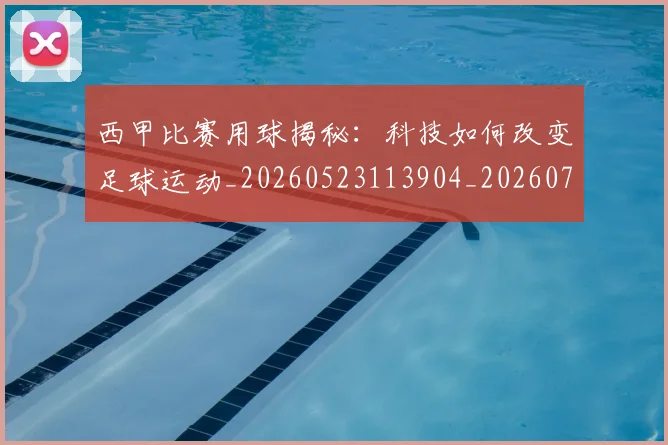 西甲比赛用球揭秘：科技如何改变足球运动_20260523113904_20260703181903