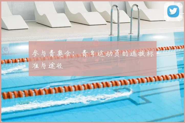 参与青奥会：青年运动员的选拔标准与途径