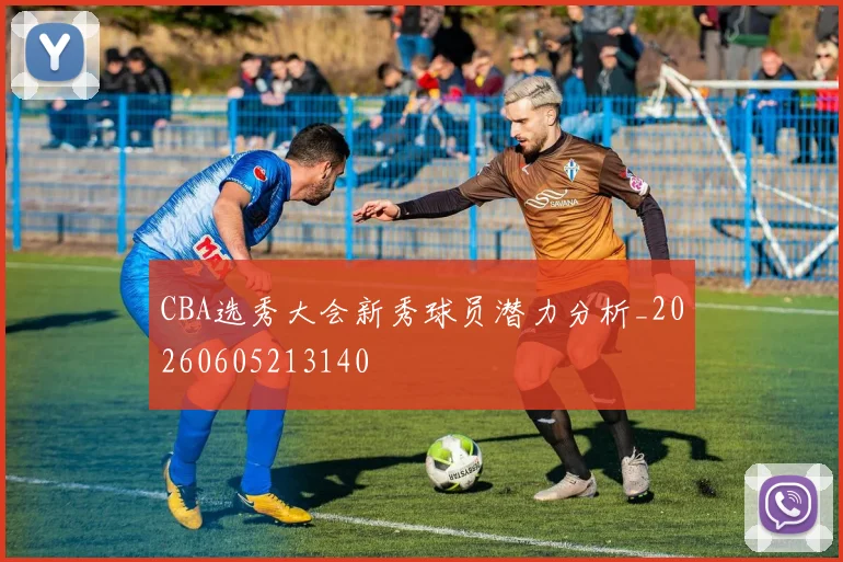 CBA选秀大会新秀球员潜力分析_20260605213140