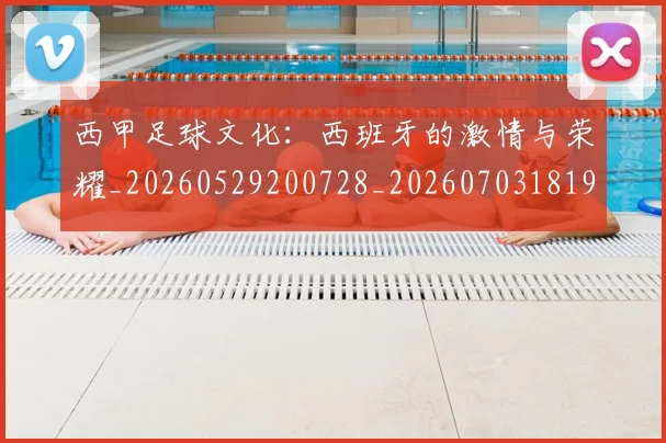 西甲足球文化：西班牙的激情与荣耀_20260529200728_20260703181929