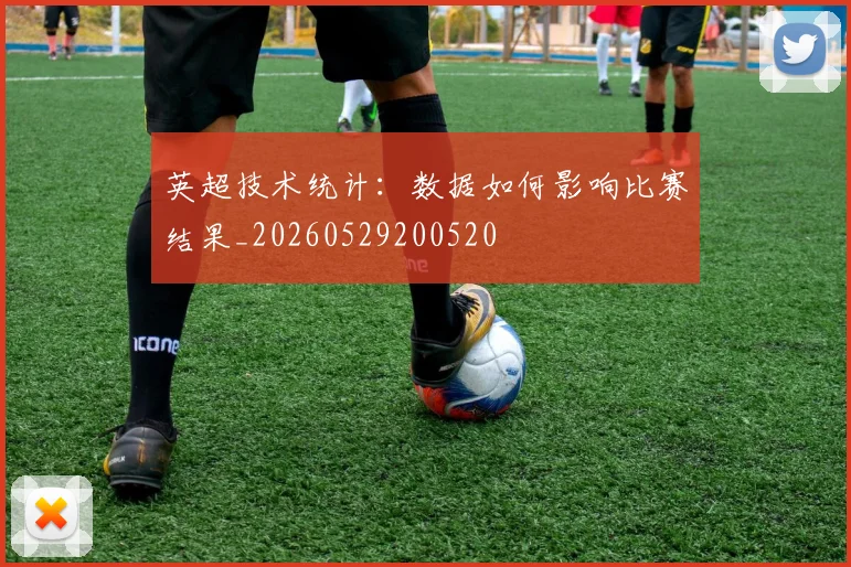 英超技术统计：数据如何影响比赛结果_20260529200520