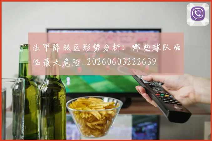 法甲降级区形势分析：哪些球队面临最大危险_20260603222639