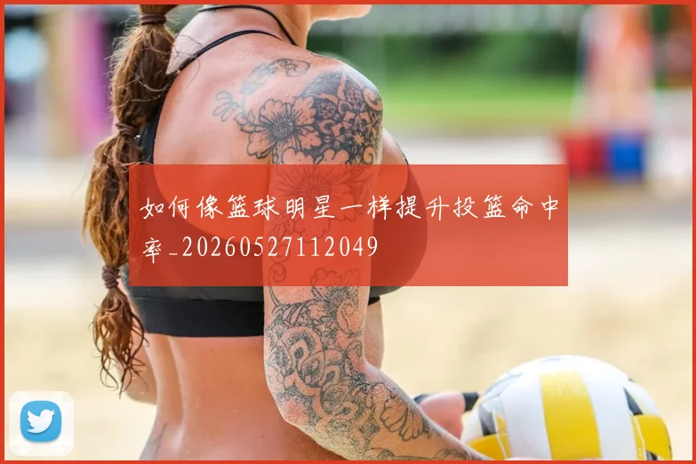 如何像篮球明星一样提升投篮命中率_20260527112049