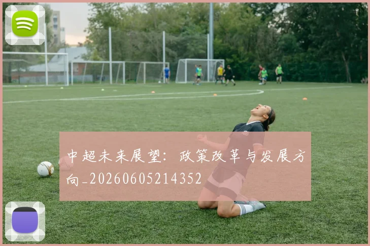 中超未来展望：政策改革与发展方向_20260605214352