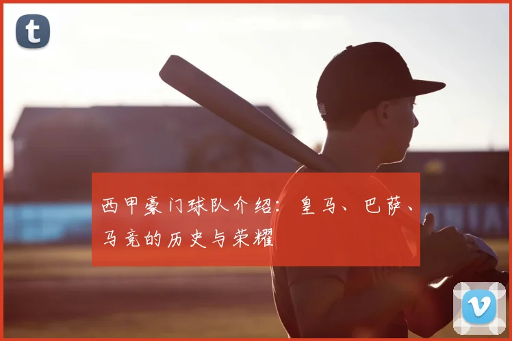 西甲豪门球队介绍：皇马、巴萨、马竞的历史与荣耀