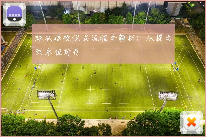 球衣退役仪式流程全解析:从提名到永恒封存